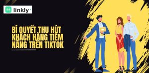 Bí Quyết Thu Hút Khách Hàng Tiềm Năng Trên Tiktok