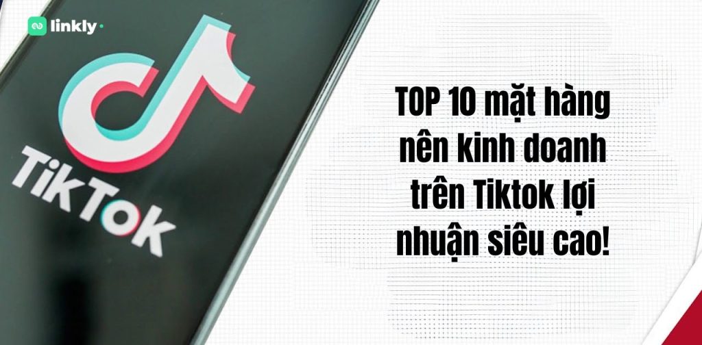 Top 10 Mặt Hàng Nên Kinh Doanh Trên Tiktok Lợi Nhuận Siêu Cao! 3 Mặt Hàng Nên Kinh Doanh Trên Tiktok
